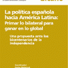 Informe Elcano Nº 3: La política española hacia América Latina: Primar lo bilateral para ganar en lo global